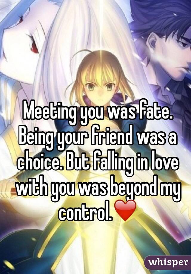 Meeting you was fate. Being your friend was a choice. But falling in love with you was beyond my control.❤️ 