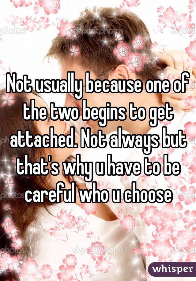 Not usually because one of the two begins to get attached. Not always but that's why u have to be careful who u choose 