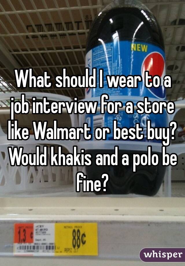 What should I wear to a job interview for a store like Walmart or best buy? Would khakis and a polo be fine?