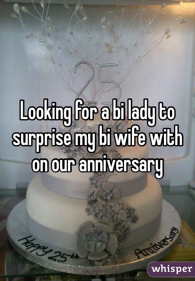 Looking for a bi lady to surprise my bi wife with on our anniversary 