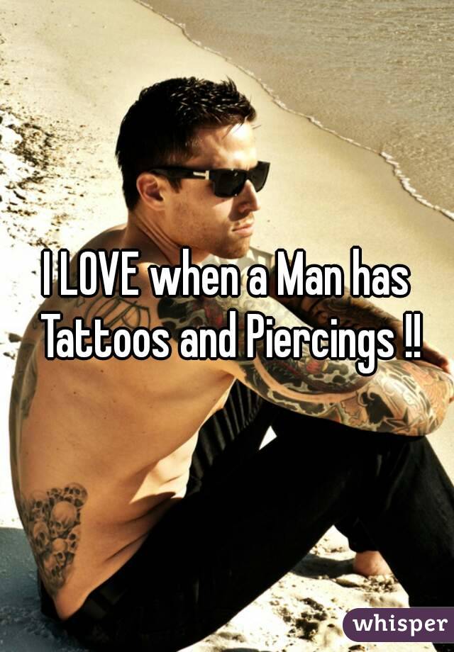 I LOVE when a Man has Tattoos and Piercings !!