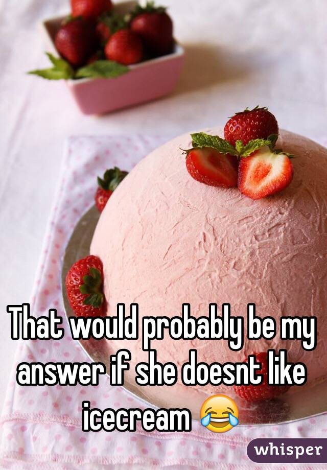 That would probably be my answer if she doesnt like icecream 😂