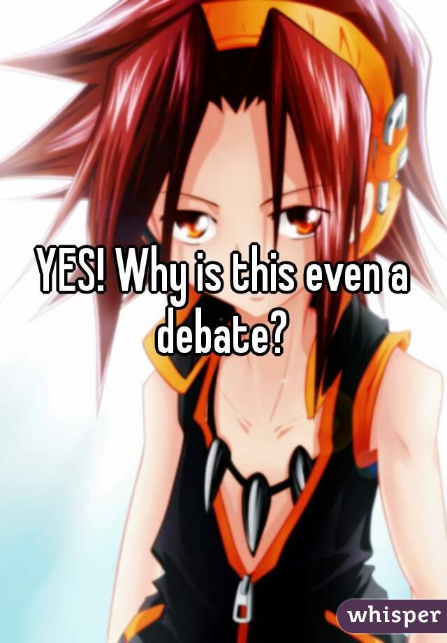 YES! Why is this even a debate? 