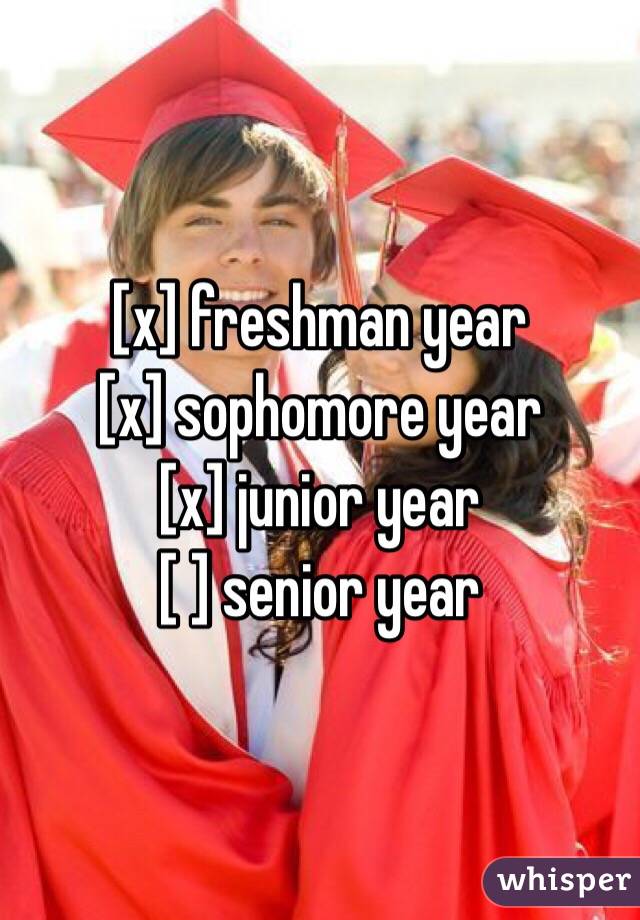 [x] freshman year
[x] sophomore year 
[x] junior year 
[ ] senior year 
