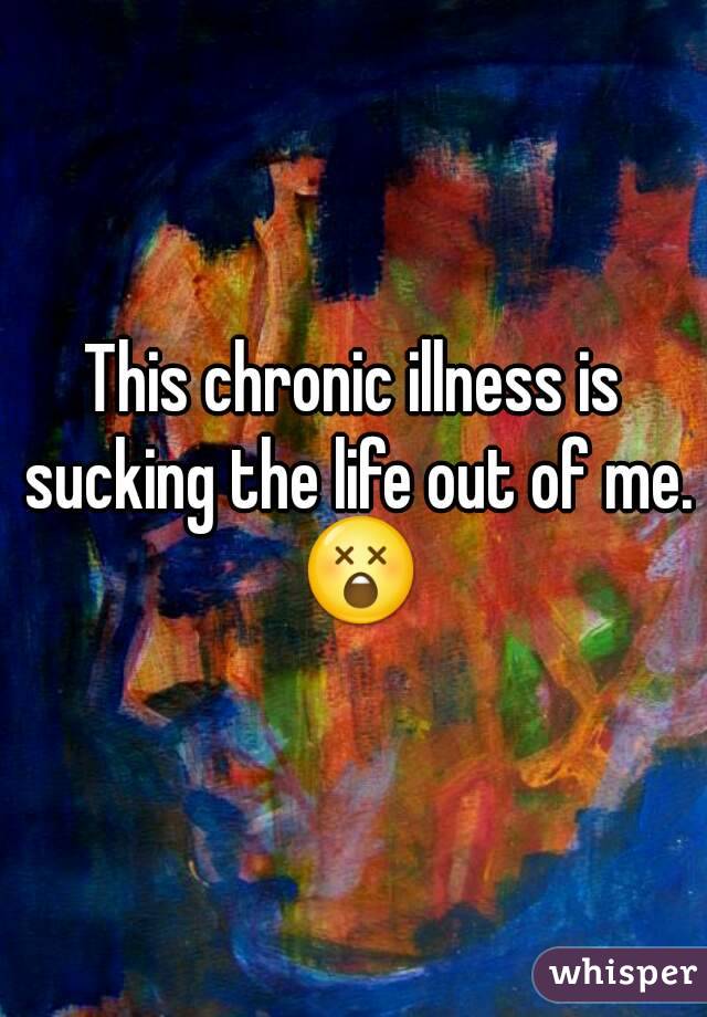 This chronic illness is sucking the life out of me. 😲