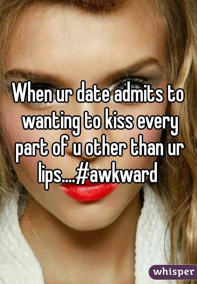 When ur date admits to wanting to kiss every part of u other than ur lips....#awkward 