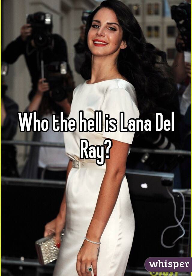 Who the hell is Lana Del Ray?