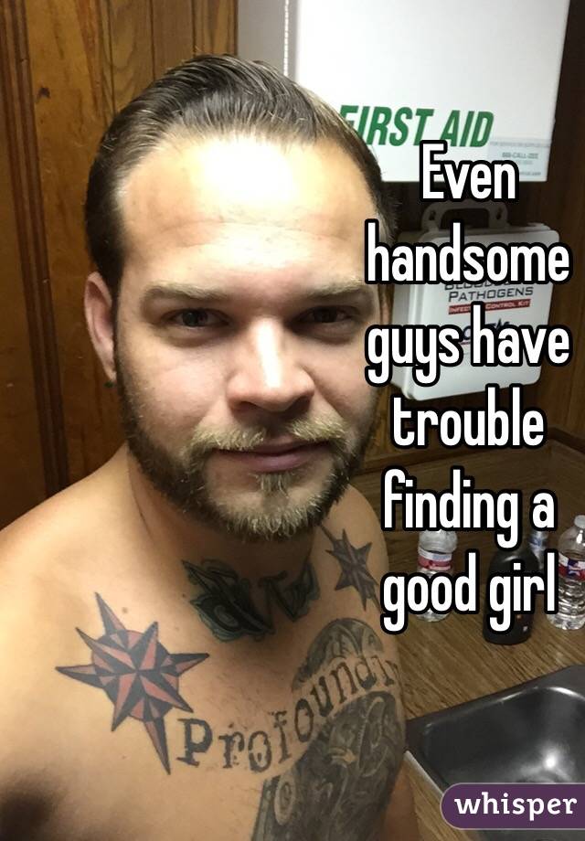 Even
handsome
guys have
trouble
finding a
good girl