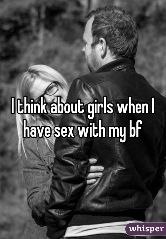 I think about girls when I have sex with my bf