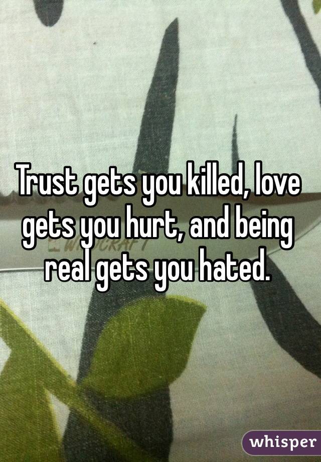 Trust gets you killed, love gets you hurt, and being real gets you hated.