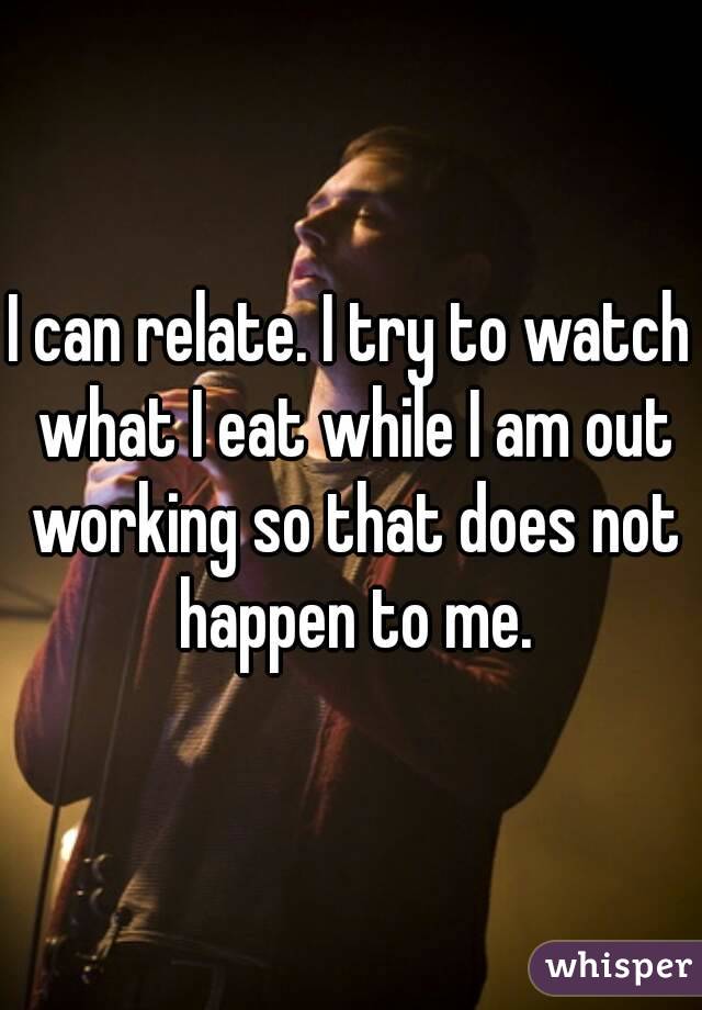 I can relate. I try to watch what I eat while I am out working so that does not happen to me.