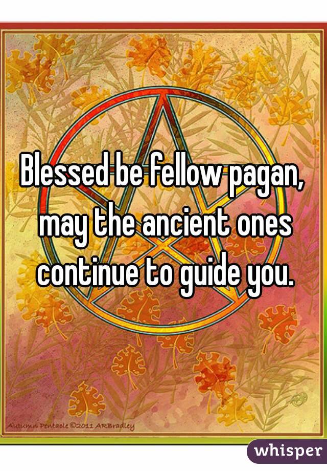 Blessed be fellow pagan, may the ancient ones continue to guide you.