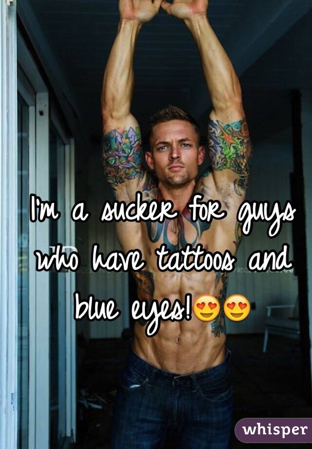 I'm a sucker for guys who have tattoos and blue eyes!😍😍