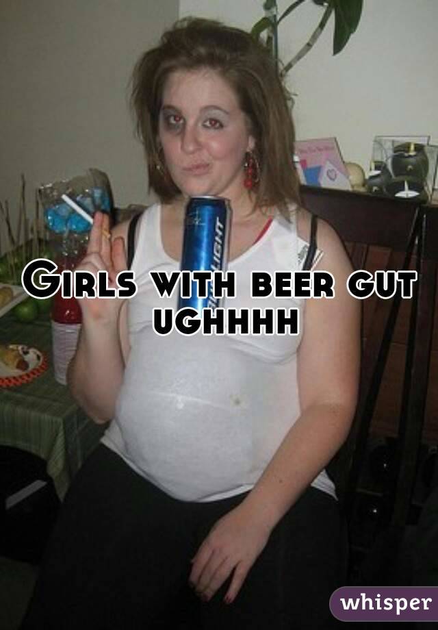 Girls with beer gut ughhhh