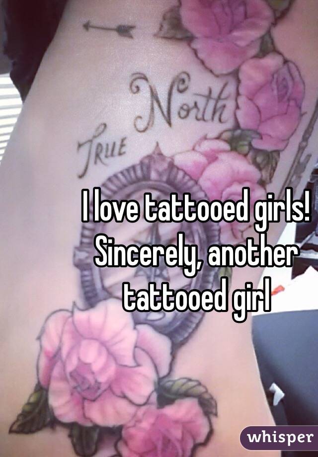 I love tattooed girls!
Sincerely, another tattooed girl 
