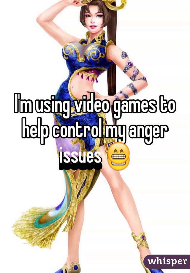 I'm using video games to help control my anger issues 😁