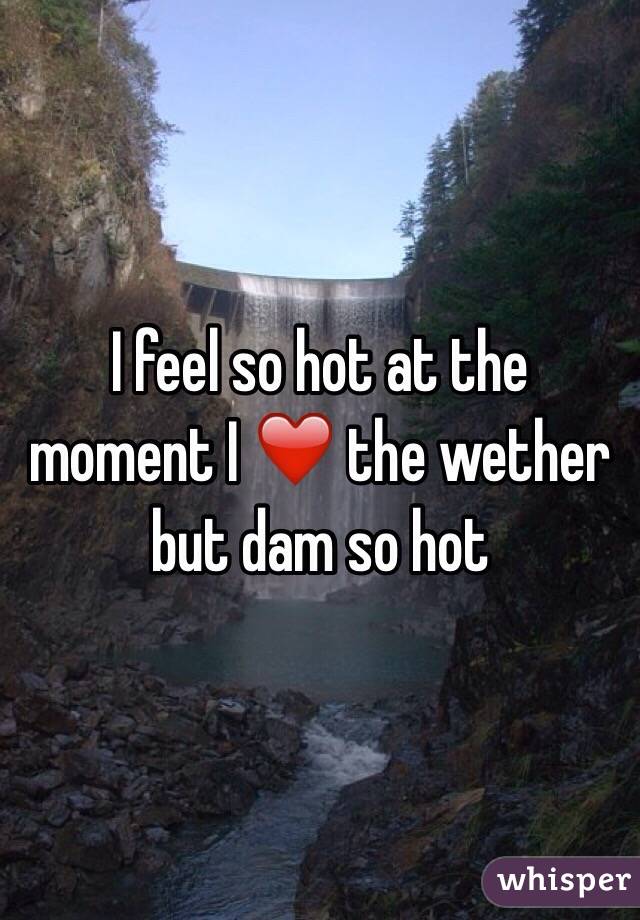 I feel so hot at the moment I ❤️ the wether but dam so hot 
