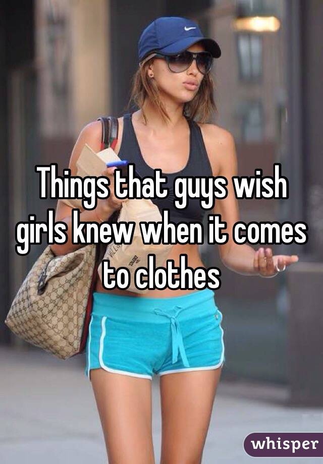 Things that guys wish girls knew when it comes to clothes 