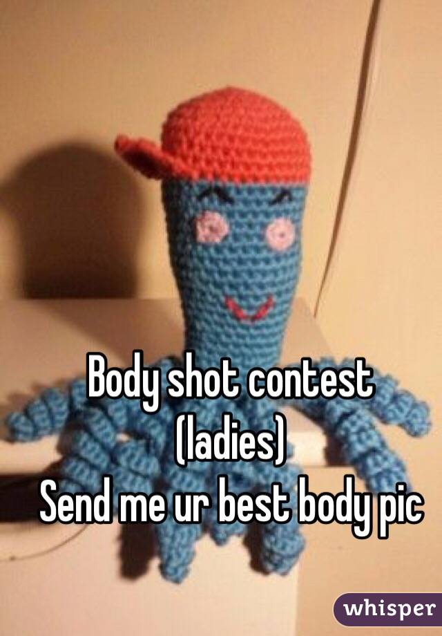 Body shot contest
(ladies) 
Send me ur best body pic 