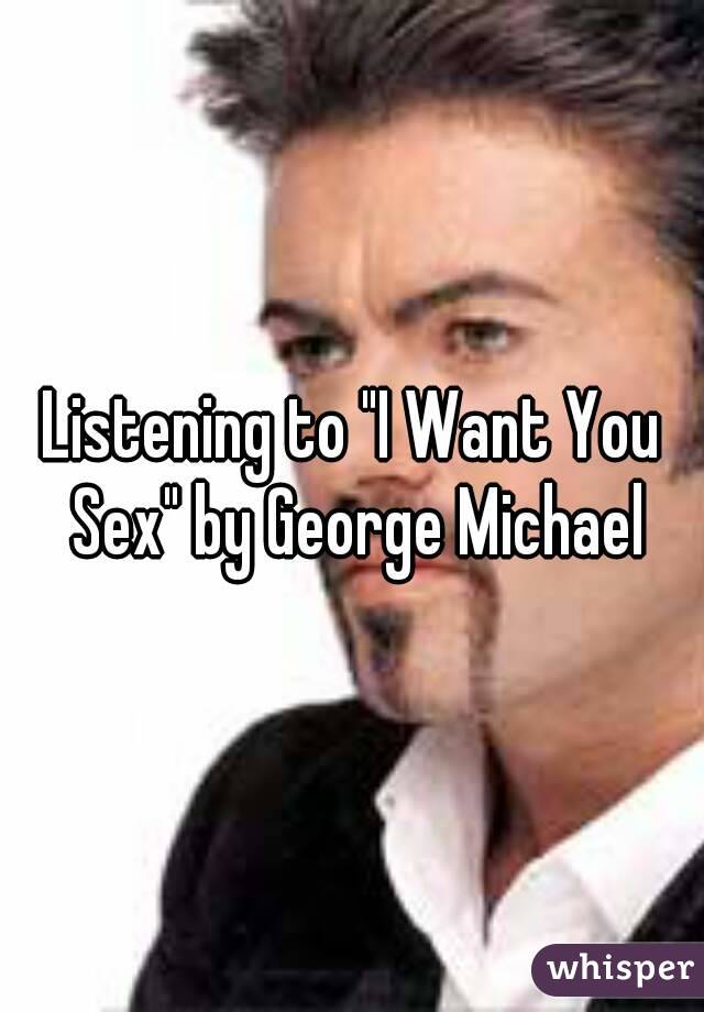 Listening to "I Want You Sex" by George Michael
