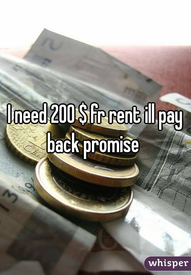 I need 200 $ fr rent ill pay back promise  
