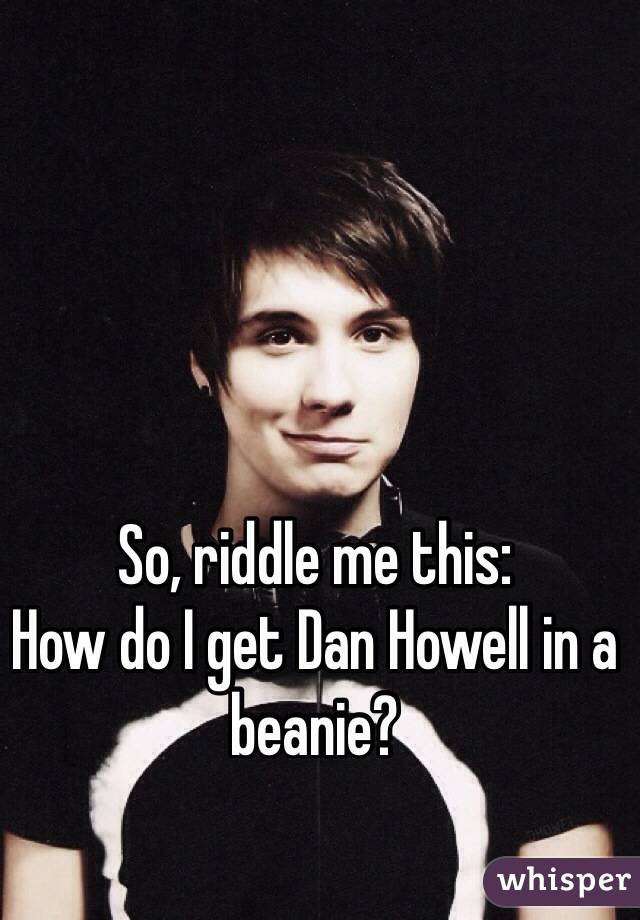 So, riddle me this:
How do I get Dan Howell in a beanie?