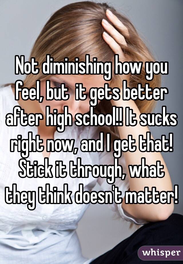 Not diminishing how you feel, but  it gets better after high school!! It sucks right now, and I get that! Stick it through, what they think doesn't matter! 