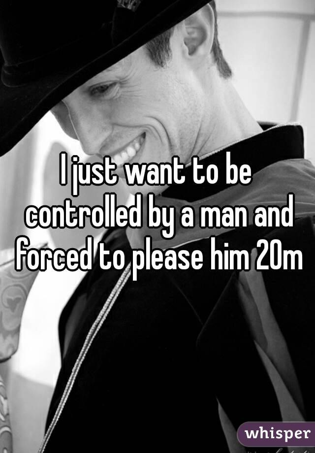 I just want to be controlled by a man and forced to please him 20m