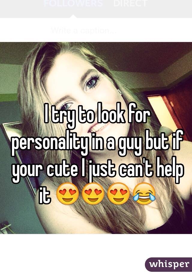 I try to look for personality in a guy but if your cute I just can't help it 😍😍😍😂