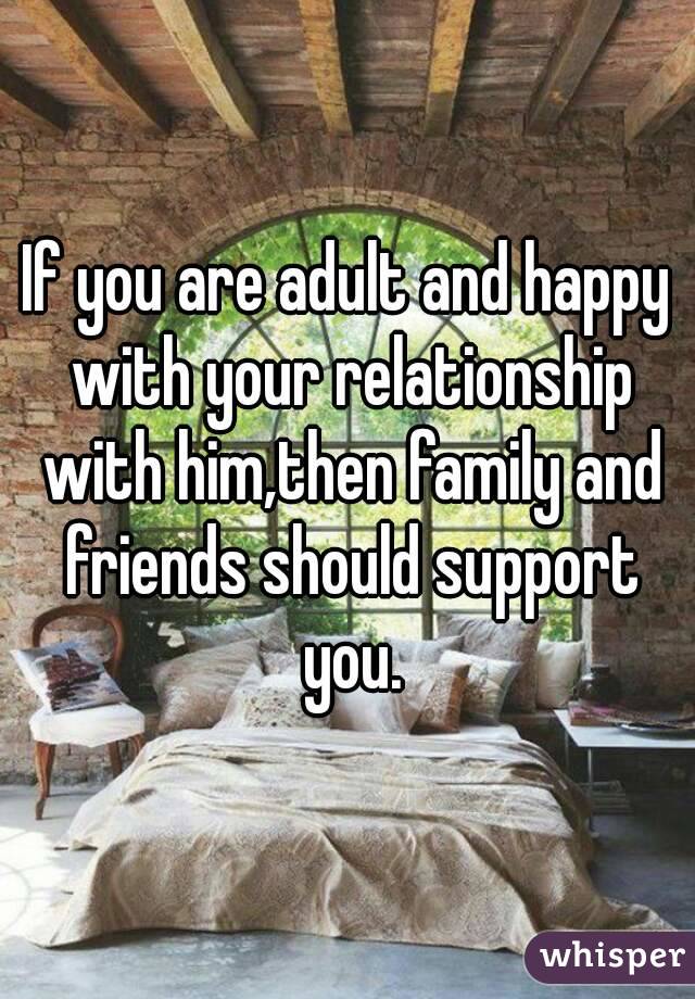 If you are adult and happy with your relationship with him,then family and friends should support you.