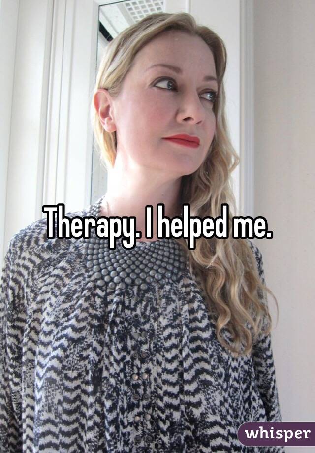 Therapy. I helped me. 