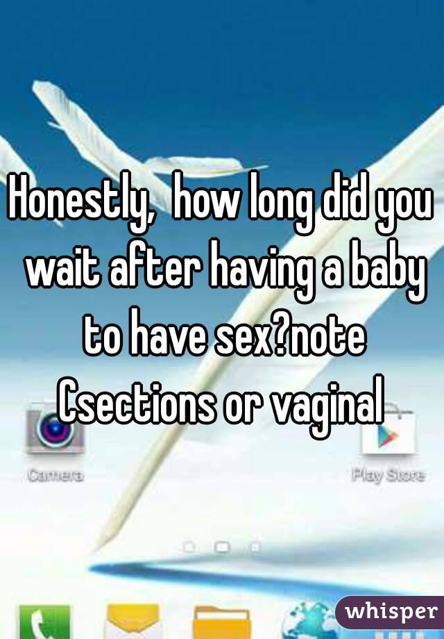 Honestly,  how long did you wait after having a baby to have sex?note Csections or vaginal 