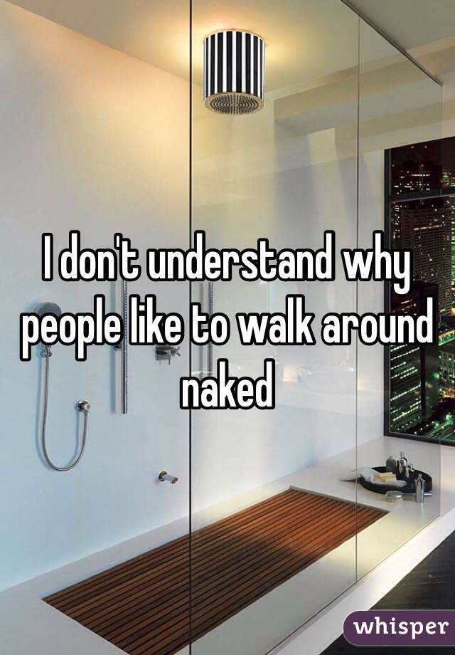I don't understand why people like to walk around naked 