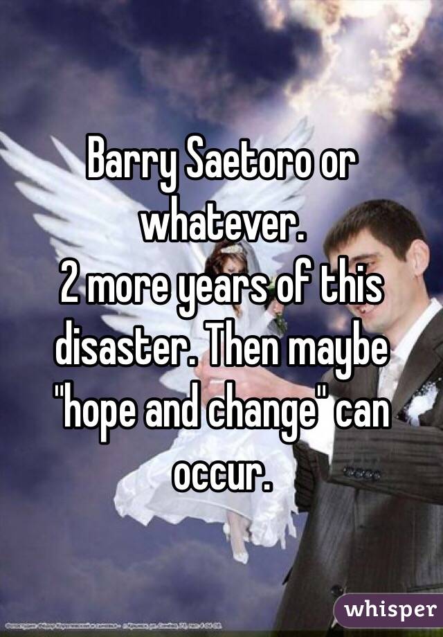 Barry Saetoro or whatever. 
2 more years of this disaster. Then maybe "hope and change" can occur.  