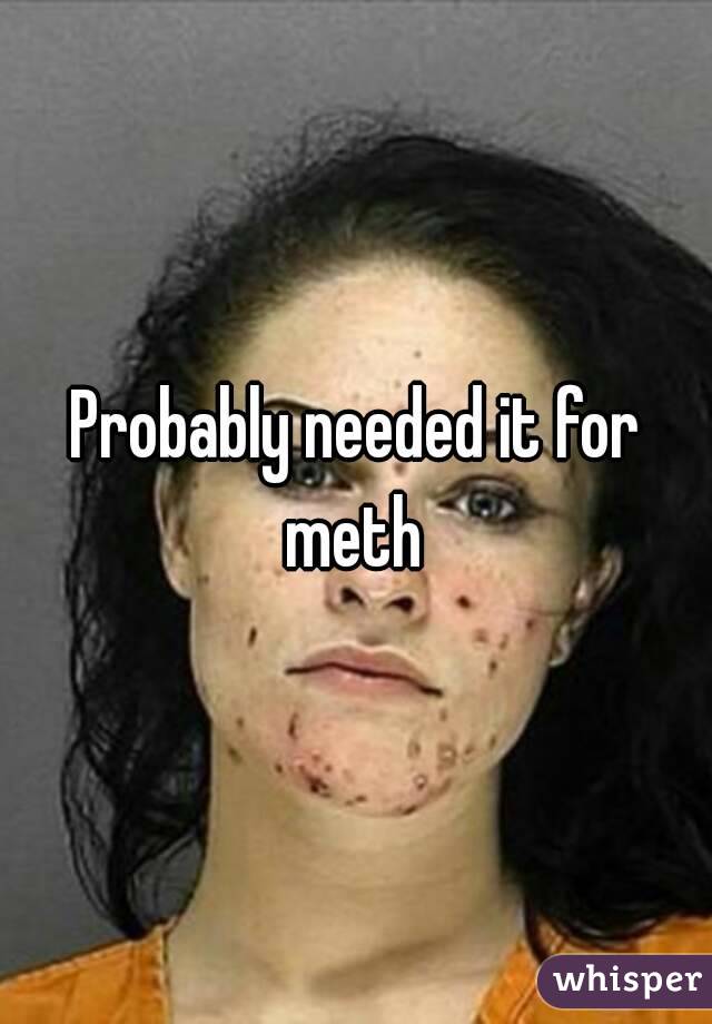 Probably needed it for meth 
