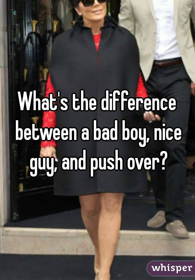 What's the difference between a bad boy, nice guy, and push over?