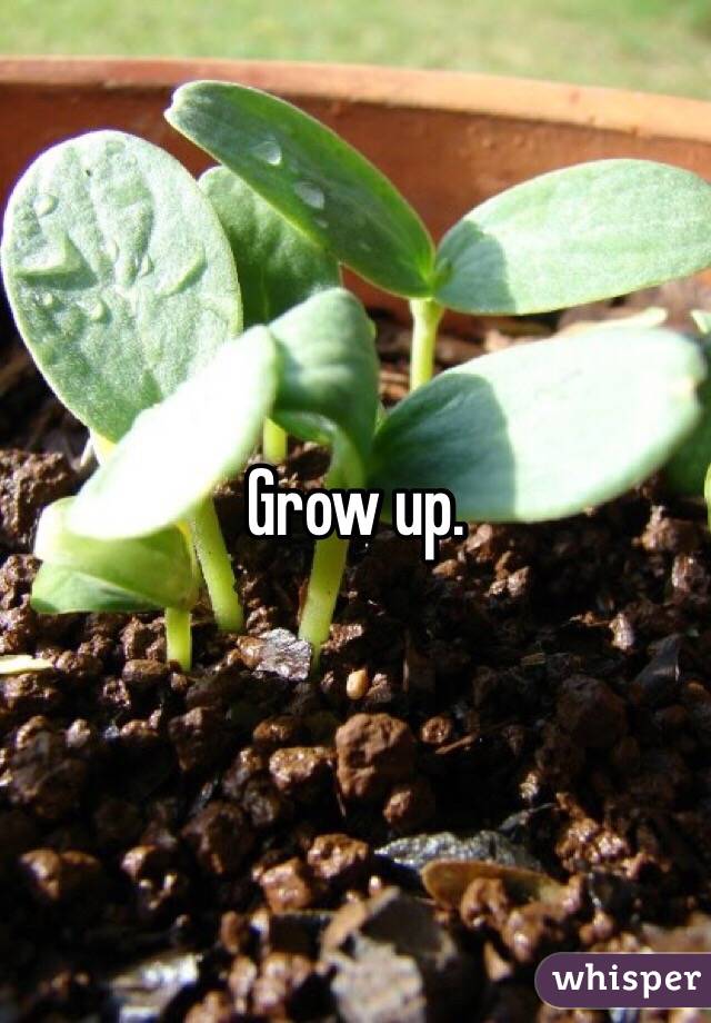 Grow up.