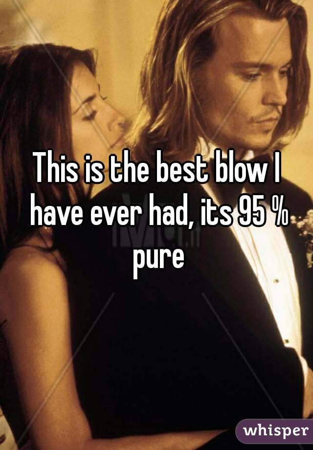 This is the best blow I have ever had, its 95 % pure