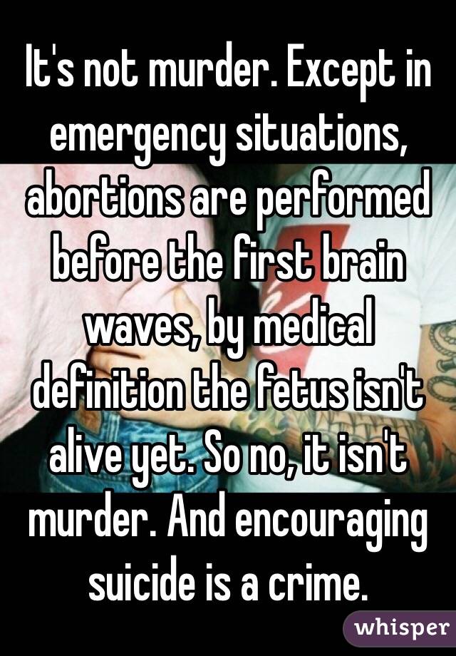 It's not murder. Except in emergency situations, abortions are performed before the first brain waves, by medical definition the fetus isn't alive yet. So no, it isn't murder. And encouraging suicide is a crime.