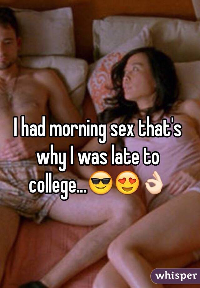 I had morning sex that's why I was late to college...😎😍👌🏻