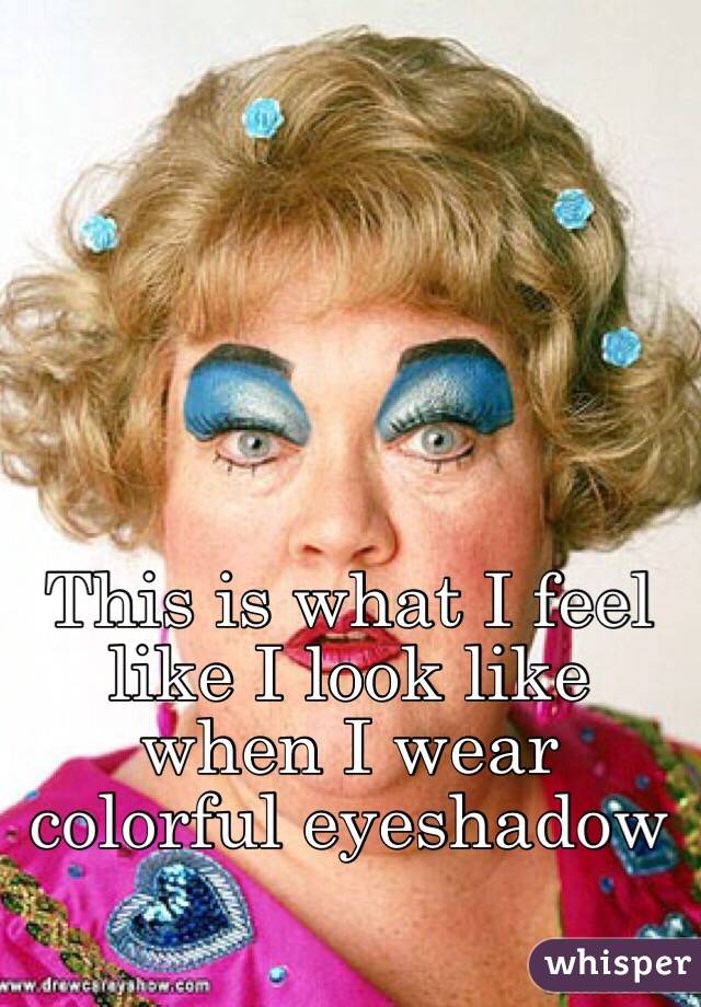 This is what I feel like I look like when I wear colorful eyeshadow