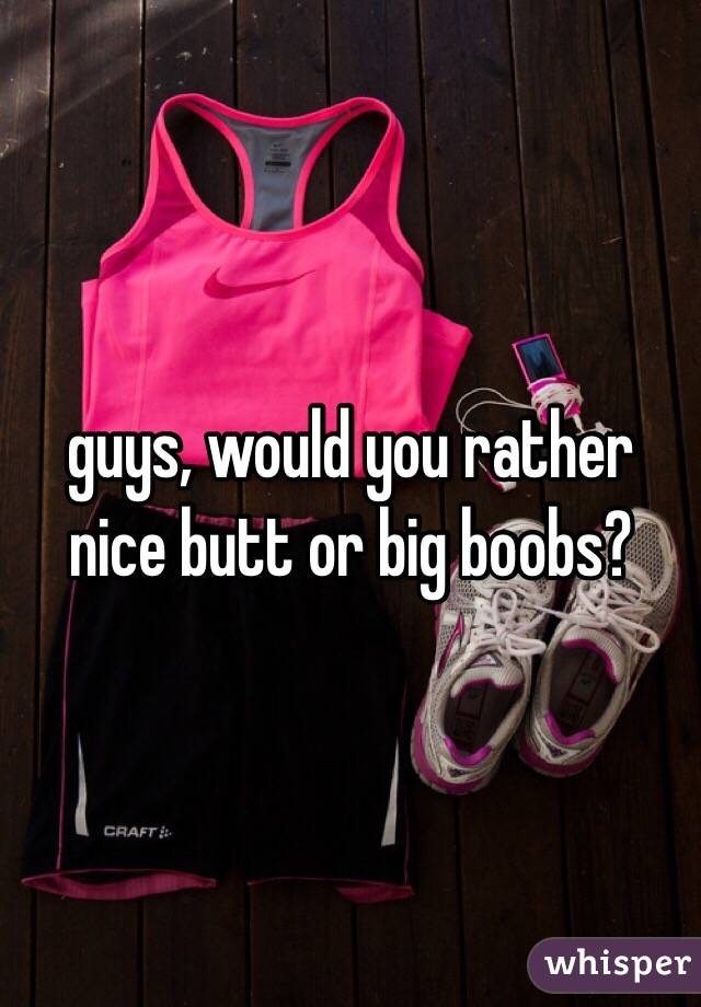 guys, would you rather nice butt or big boobs?