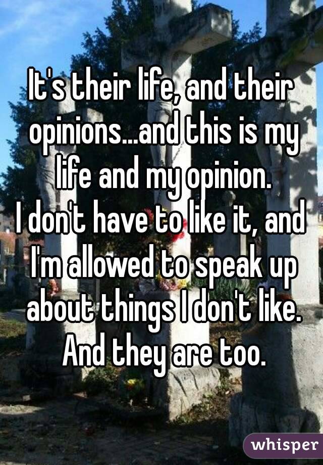 It's their life, and their opinions...and this is my life and my opinion.
I don't have to like it, and I'm allowed to speak up about things I don't like. And they are too.