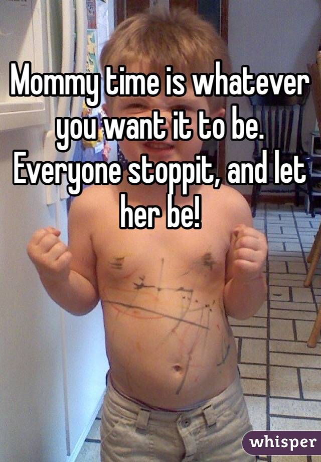 Mommy time is whatever you want it to be. Everyone stoppit, and let her be!