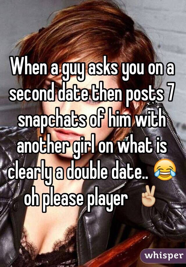 When a guy asks you on a second date then posts 7 snapchats of him with another girl on what is clearly a double date.. 😂 oh please player  ✌🏼️