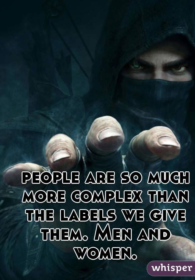  people are so much more complex than the labels we give them. Men and women.