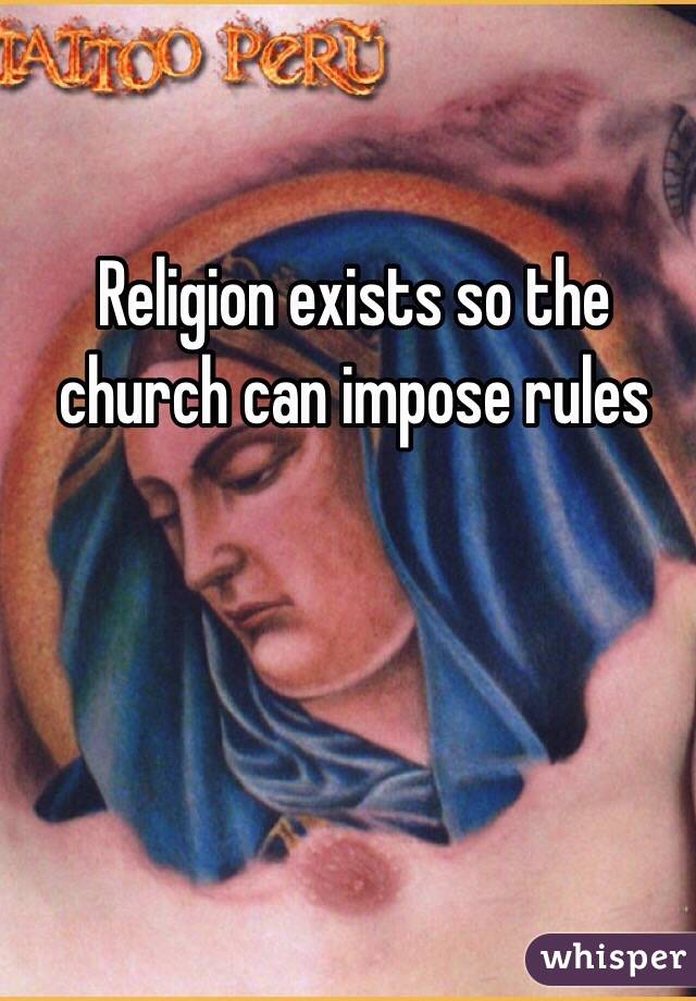 Religion exists so the church can impose rules