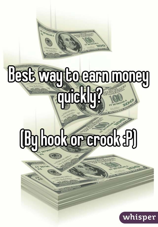 Best way to earn money quickly?

(By hook or crook :P)