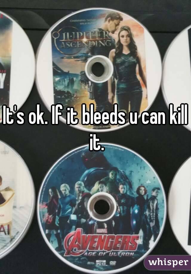 It's ok. If it bleeds u can kill it.