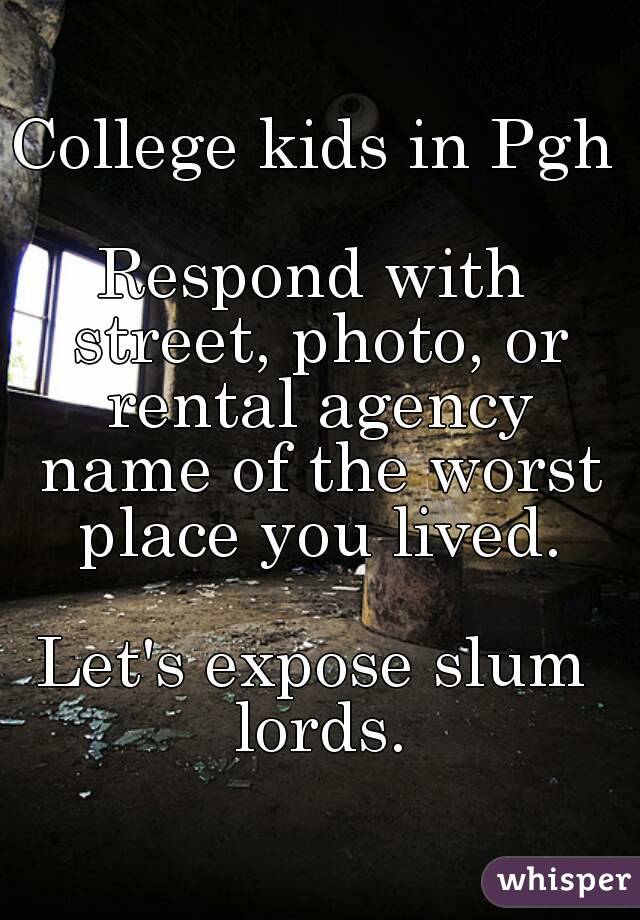 College kids in Pgh

Respond with street, photo, or rental agency name of the worst place you lived.

Let's expose slum lords.
